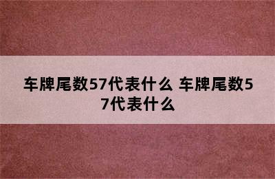 车牌尾数57代表什么 车牌尾数57代表什么